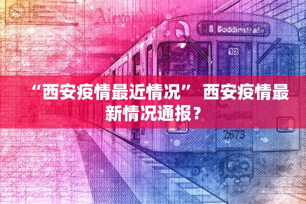 “西安疫情最近情况” 西安疫情最新情况通报？