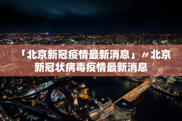 「北京新冠疫情最新消息」〃北京新冠状病毒疫情最新消息