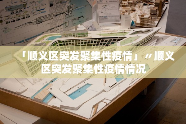 「顺义区突发聚集性疫情」〃顺义区突发聚集性疫情情况