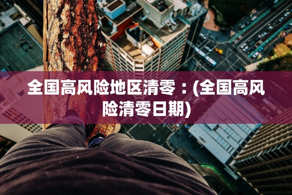 全国高风险地区清零︰(全国高风险清零日期)