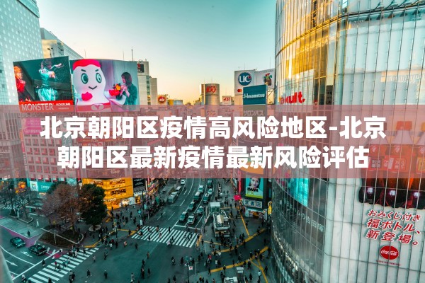北京朝阳区疫情高风险地区-北京朝阳区最新疫情最新风险评估