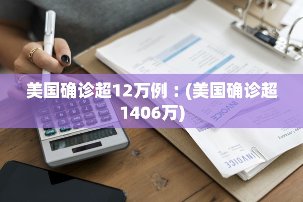 美国确诊超12万例︰(美国确诊超1406万)