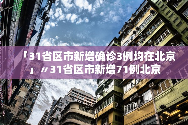「31省区市新增确诊3例均在北京」〃31省区市新增71例北京