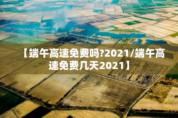 【端午高速免费吗?2021/端午高速免费几天2021】