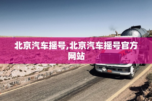 北京汽车摇号,北京汽车摇号官方网站