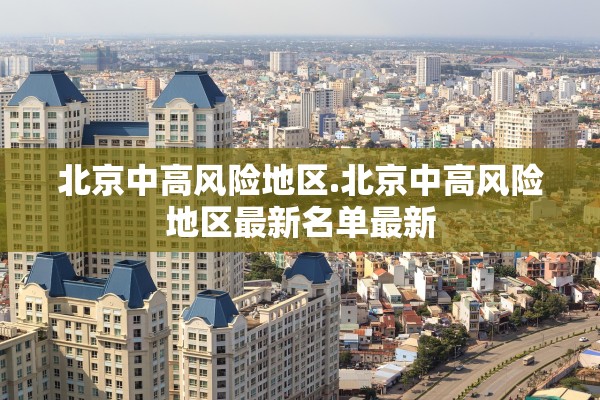 北京中高风险地区.北京中高风险地区最新名单最新