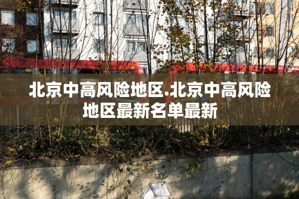 北京中高风险地区.北京中高风险地区最新名单最新