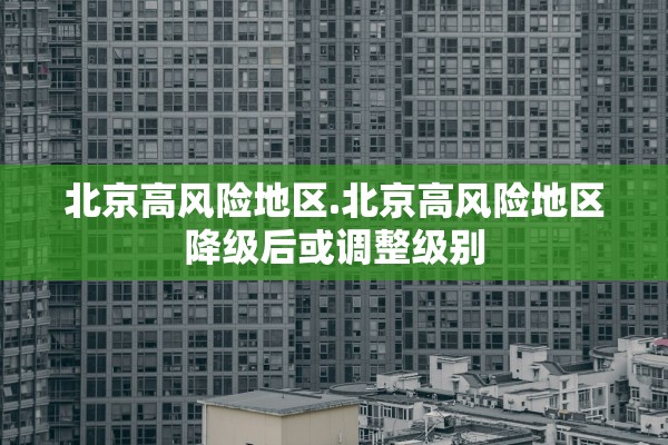 北京高风险地区.北京高风险地区降级后或调整级别