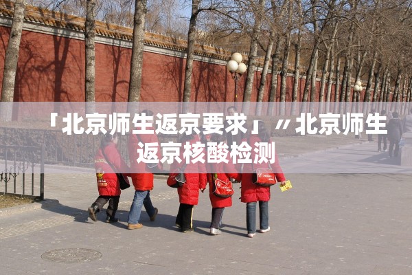 「北京师生返京要求」〃北京师生返京核酸检测