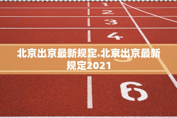 北京出京最新规定.北京出京最新规定2021