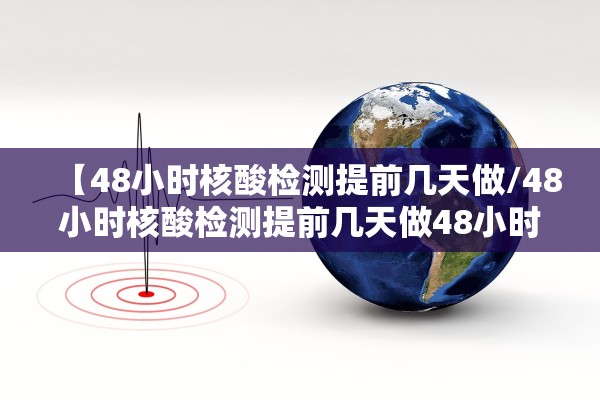 【48小时核酸检测提前几天做/48小时核酸检测提前几天做48小时核酸要提前几天去】