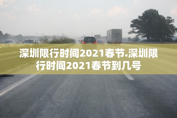 深圳限行时间2021春节.深圳限行时间2021春节到几号