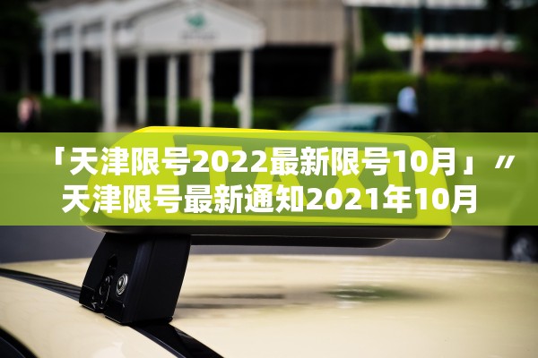 「天津限号2022最新限号10月」〃天津限号最新通知2021年10月