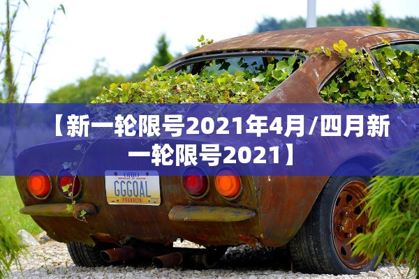 【新一轮限号2021年4月/四月新一轮限号2021】