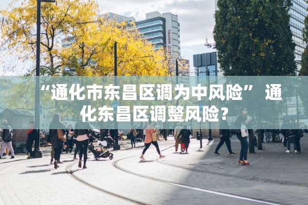 “通化市东昌区调为中风险” 通化东昌区调整风险？