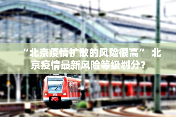“北京疫情扩散的风险很高” 北京疫情最新风险等级划分？