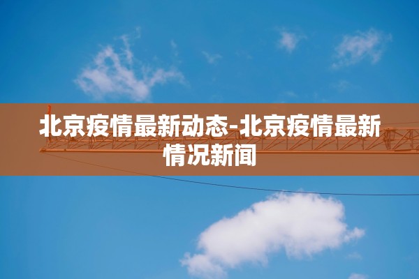 北京疫情最新动态-北京疫情最新情况新闻