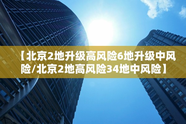 【北京2地升级高风险6地升级中风险/北京2地高风险34地中风险】