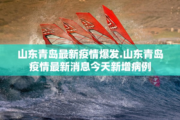 山东青岛最新疫情爆发.山东青岛疫情最新消息今天新增病例