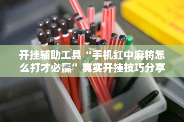 开挂辅助工具“手机红中麻将怎么打才必赢”真实开挂技巧分享