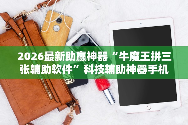 2026最新助赢神器“牛魔王拼三张辅助软件”科技辅助神器手机版教程