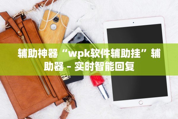 辅助神器“wpk软件辅助挂”辅助器 – 实时智能回复