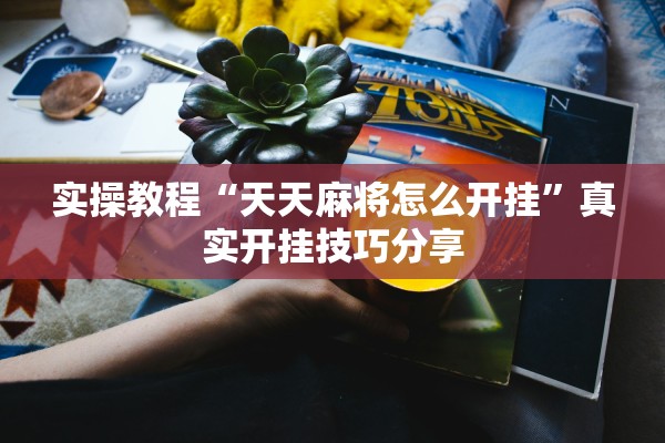 实操教程“天天麻将怎么开挂”真实开挂技巧分享
