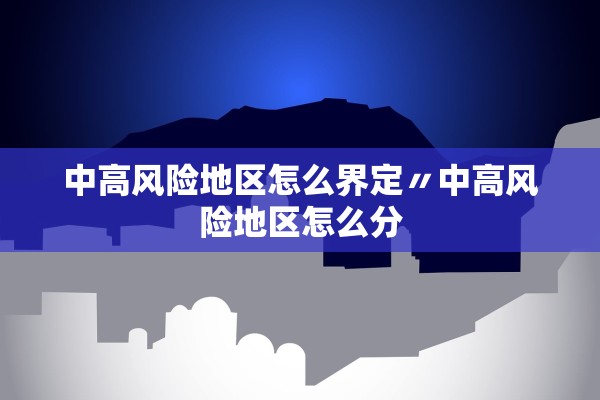 中高风险地区怎么界定〃中高风险地区怎么分
