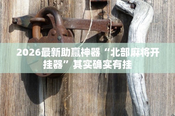 2026最新助赢神器“北部麻将开挂器”其实确实有挂