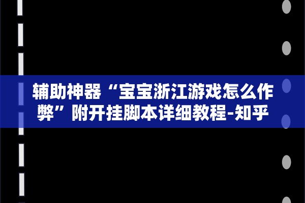 辅助神器“宝宝浙江游戏怎么作弊”附开挂脚本详细教程-知乎
