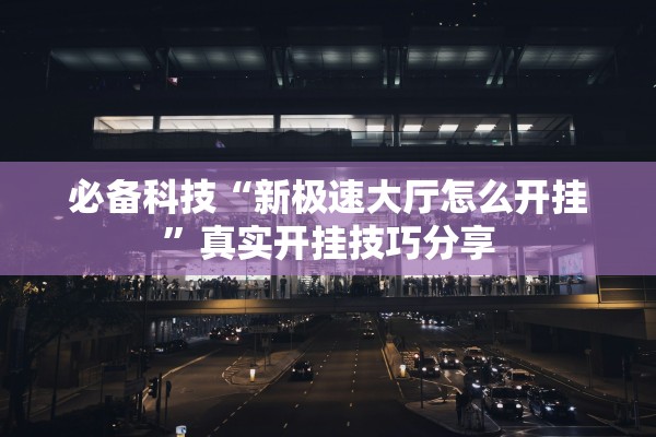 必备科技“新极速大厅怎么开挂”真实开挂技巧分享