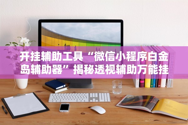 开挂辅助工具“微信小程序白金岛辅助器	”揭秘透视辅助万能挂用法