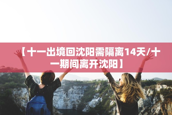 【十一出境回沈阳需隔离14天/十一期间离开沈阳】