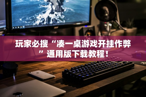 玩家必搜“凑一桌游戏开挂作弊”通用版下载教程！
