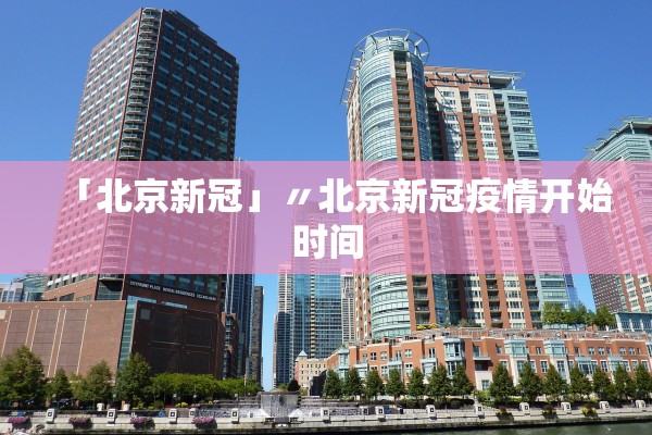 「北京新冠」〃北京新冠疫情开始时间