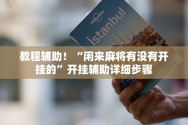 教程辅助！“闲来麻将有没有开挂的”开挂辅助详细步骤