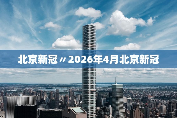 北京新冠〃2026年4月北京新冠