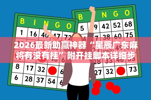 2026最新助赢神器“星辰广东麻将有没有挂”附开挂脚本详细步骤