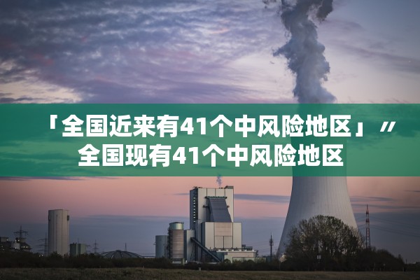 「全国近来有41个中风险地区」〃全国现有41个中风险地区 「全国近来有41个中风险地区」〃全国现有41个中风险地区