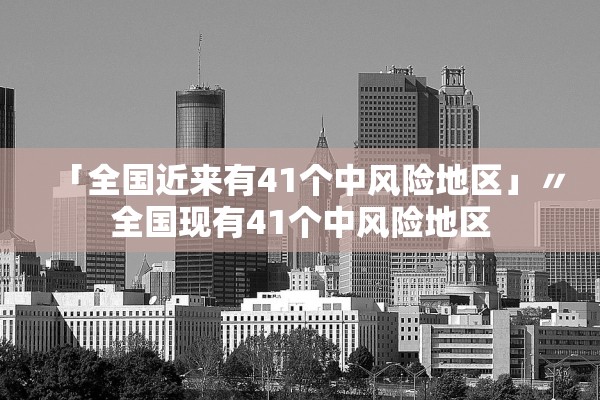 「全国近来有41个中风险地区」〃全国现有41个中风险地区 「全国近来有41个中风险地区」〃全国现有41个中风险地区