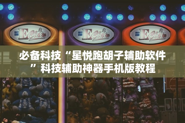 必备科技“星悦跑胡子辅助软件”科技辅助神器手机版教程