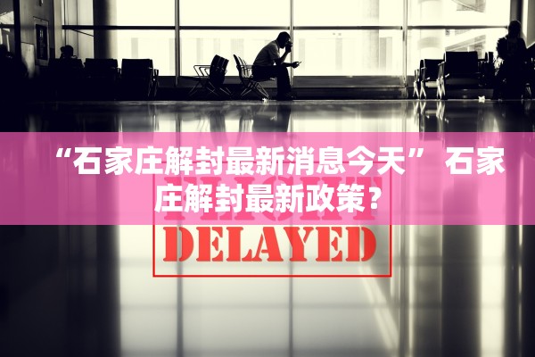 “石家庄解封最新消息今天” 石家庄解封最新政策？