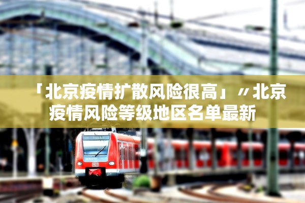 「北京疫情扩散风险很高」〃北京疫情风险等级地区名单最新