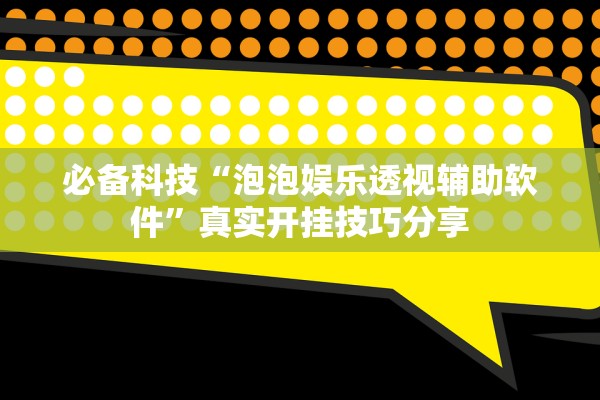 必备科技“泡泡娱乐透视辅助软件	”真实开挂技巧分享