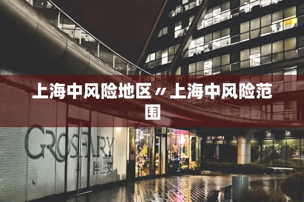 上海中风险地区〃上海中风险范围