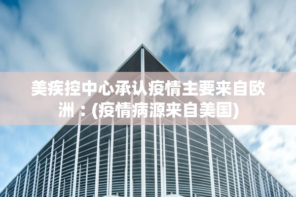 美疾控中心承认疫情主要来自欧洲︰(疫情病源来自美国)