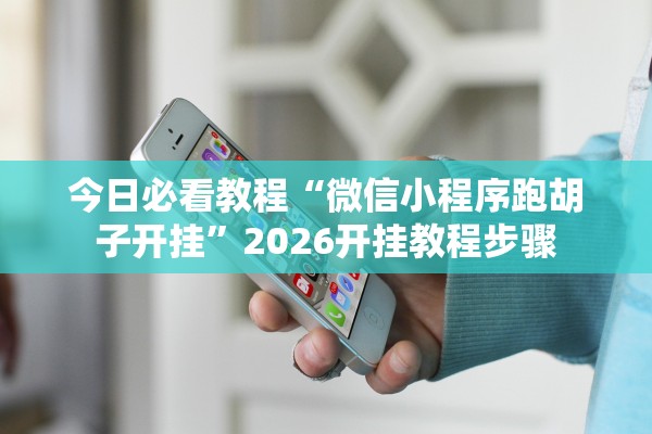 今日必看教程“微信小程序跑胡子开挂	”2026开挂教程步骤