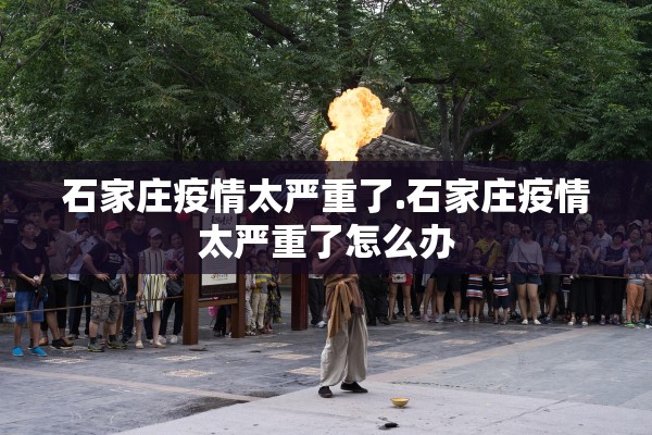 石家庄疫情太严重了.石家庄疫情太严重了怎么办