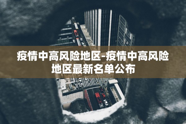 疫情中高风险地区-疫情中高风险地区最新名单公布