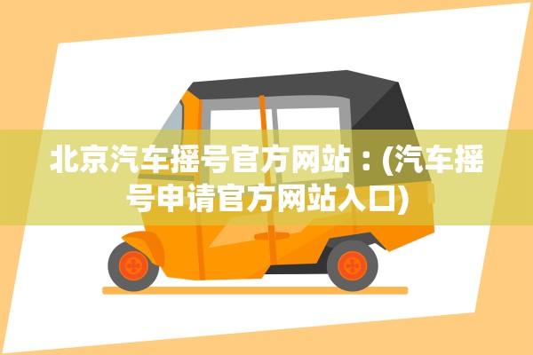 北京汽车摇号官方网站︰(汽车摇号申请官方网站入口)